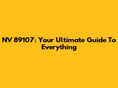 NV 89107: Your Ultimate Guide To Everything