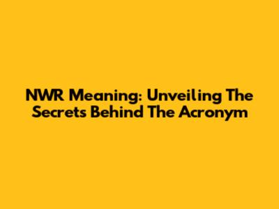 NWR Meaning: Unveiling The Secrets Behind The Acronym