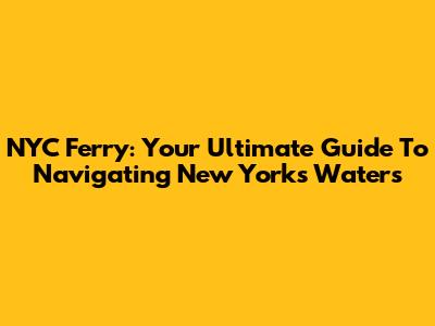 NYC Ferry: Your Ultimate Guide To Navigating New York's Waters