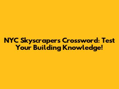 NYC Skyscrapers Crossword: Test Your Building Knowledge!