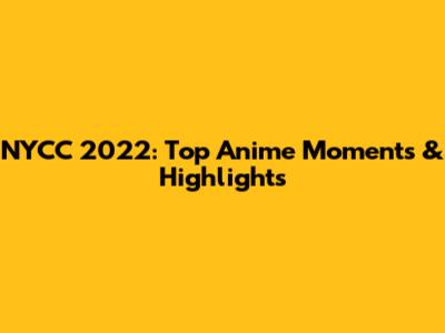 NYCC 2022: Top Anime Moments & Highlights