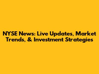 NYSE News: Live Updates, Market Trends, & Investment Strategies