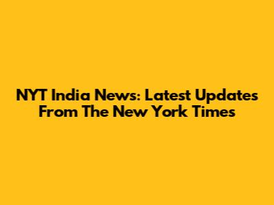NYT India News: Latest Updates From The New York Times
