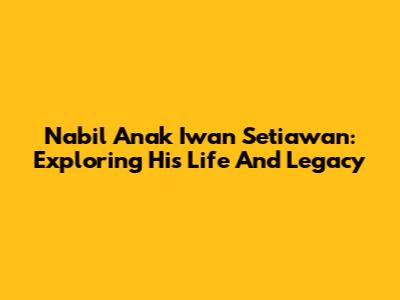 Nabil Anak Iwan Setiawan: Exploring His Life And Legacy