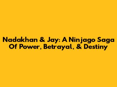 Nadakhan & Jay: A Ninjago Saga Of Power, Betrayal, & Destiny