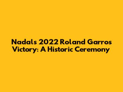 Nadal's 2022 Roland Garros Victory: A Historic Ceremony