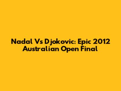 Nadal Vs Djokovic: Epic 2012 Australian Open Final