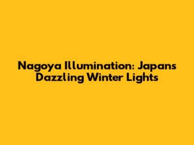 Nagoya Illumination: Japan's Dazzling Winter Lights
