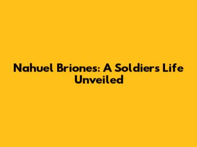 Nahuel Briones: A Soldier's Life Unveiled