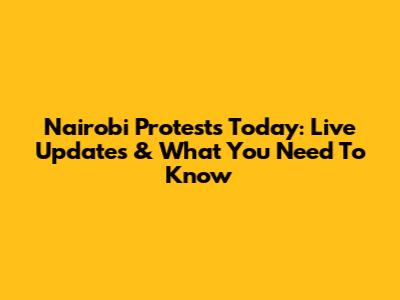 Nairobi Protests Today: Live Updates & What You Need To Know