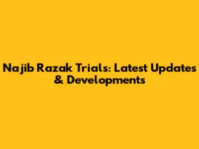 Najib Razak Trials: Latest Updates & Developments