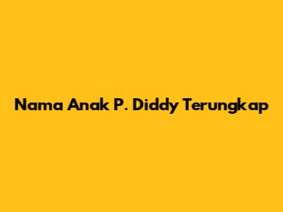 Nama Anak P. Diddy Terungkap