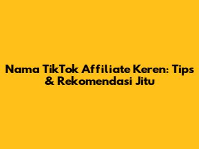 Nama TikTok Affiliate Keren: Tips & Rekomendasi Jitu