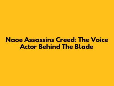 Naoe Assassin's Creed: The Voice Actor Behind The Blade