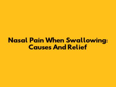 Nasal Pain When Swallowing: Causes And Relief