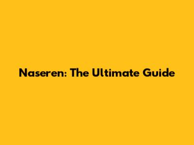 Naseren: The Ultimate Guide