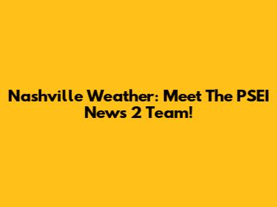 Nashville Weather: Meet The PSEI News 2 Team!