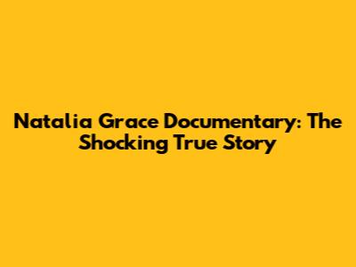 Natalia Grace Documentary: The Shocking True Story