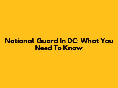 National Guard In DC: What You Need To Know