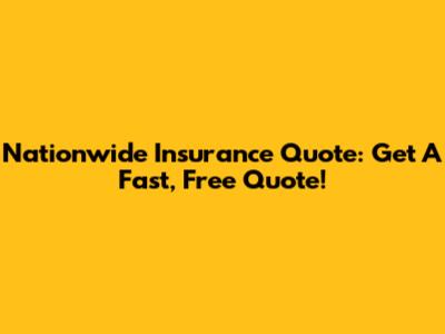 Nationwide Insurance Quote: Get A Fast, Free Quote!