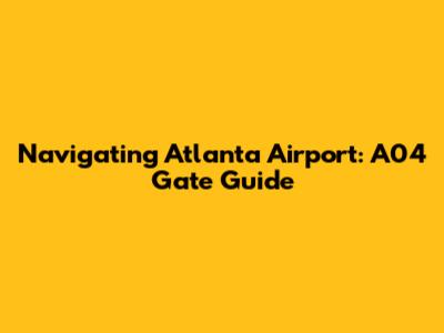 Navigating Atlanta Airport: A04 Gate Guide
