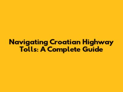 Navigating Croatian Highway Tolls: A Complete Guide