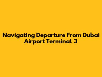 Navigating Departure From Dubai Airport Terminal 3