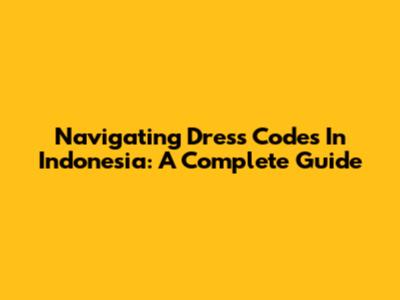 Navigating Dress Codes In Indonesia: A Complete Guide