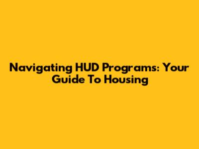 Navigating HUD Programs: Your Guide To Housing