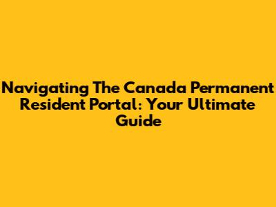 Navigating The Canada Permanent Resident Portal: Your Ultimate Guide