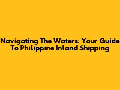 Navigating The Waters: Your Guide To Philippine Inland Shipping