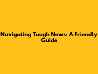 Navigating Tough News: A Friendly Guide