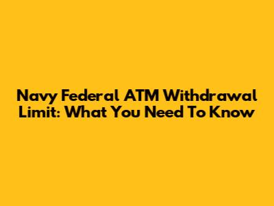 Navy Federal ATM Withdrawal Limit: What You Need To Know
