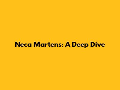 Neca Martens: A Deep Dive