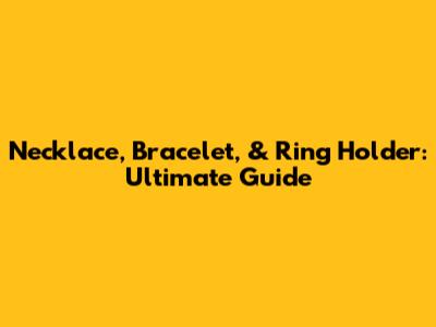 Necklace, Bracelet, & Ring Holder: Ultimate Guide