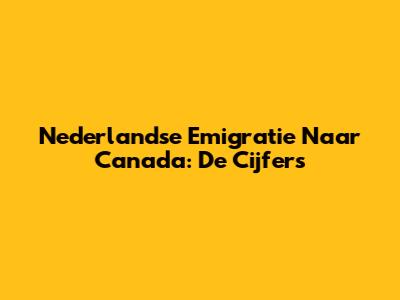 Nederlandse Emigratie Naar Canada: De Cijfers