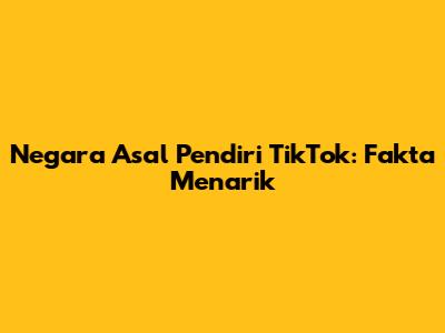 Negara Asal Pendiri TikTok: Fakta Menarik