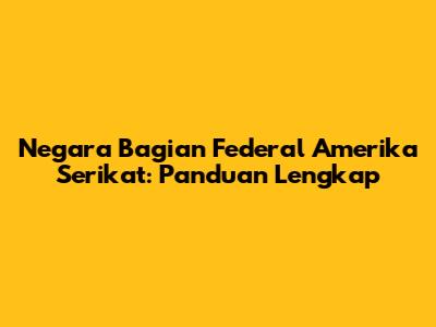 Negara Bagian Federal Amerika Serikat: Panduan Lengkap