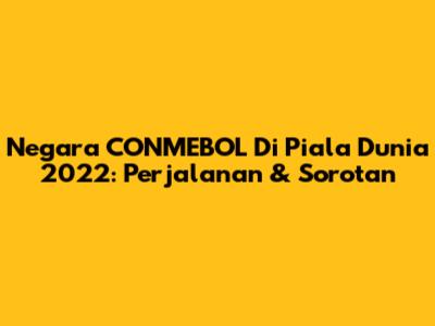 Negara CONMEBOL Di Piala Dunia 2022: Perjalanan & Sorotan