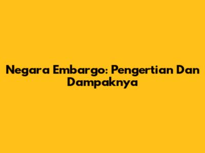 Negara Embargo: Pengertian Dan Dampaknya