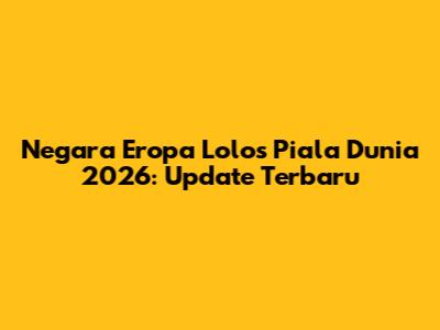 Negara Eropa Lolos Piala Dunia 2026: Update Terbaru