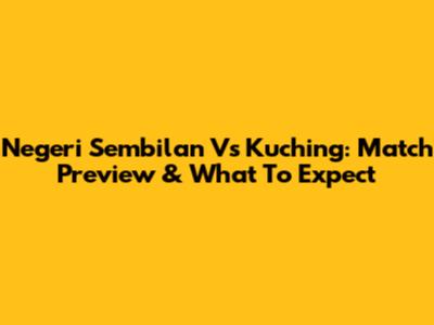 Negeri Sembilan Vs Kuching: Match Preview & What To Expect