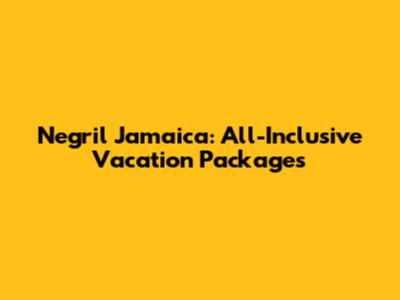 Negril Jamaica: All-Inclusive Vacation Packages