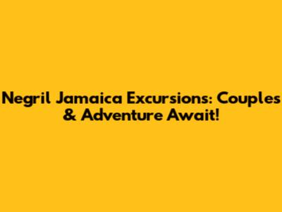 Negril Jamaica Excursions: Couples & Adventure Await!