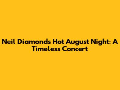 Neil Diamond's Hot August Night: A Timeless Concert