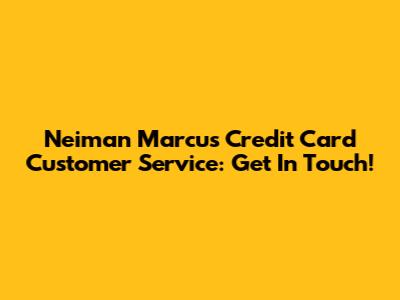 Neiman Marcus Credit Card Customer Service: Get In Touch!