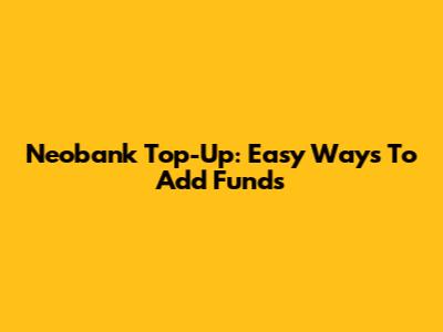 Neobank Top-Up: Easy Ways To Add Funds