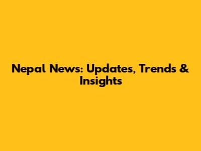 Nepal News: Updates, Trends & Insights