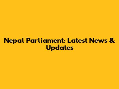 Nepal Parliament: Latest News & Updates