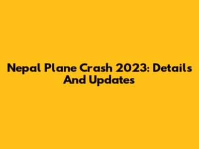 Nepal Plane Crash 2023: Details And Updates